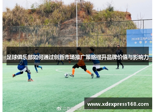足球俱乐部如何通过创新市场推广策略提升品牌价值与影响力