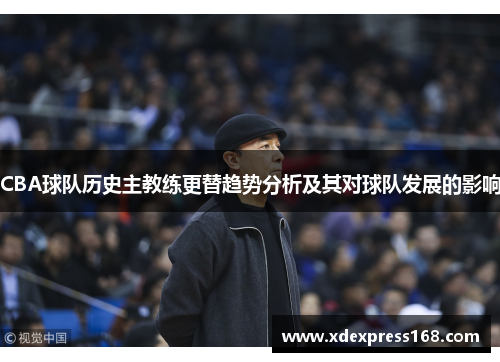 CBA球队历史主教练更替趋势分析及其对球队发展的影响