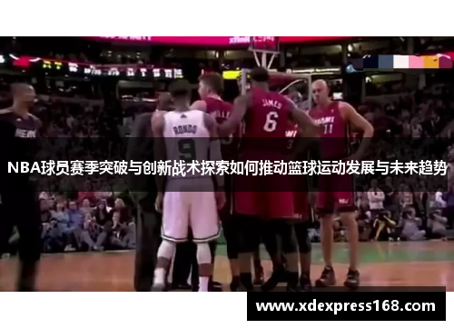 NBA球员赛季突破与创新战术探索如何推动篮球运动发展与未来趋势