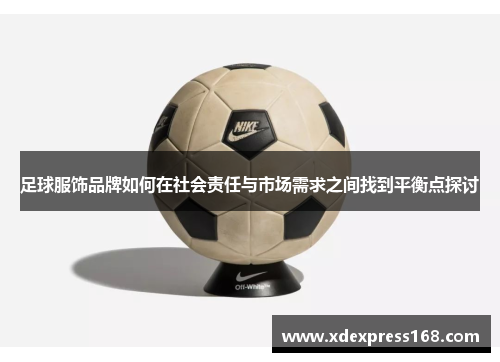 足球服饰品牌如何在社会责任与市场需求之间找到平衡点探讨
