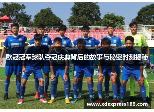 欧冠冠军球队夺冠庆典背后的故事与秘密时刻揭秘
