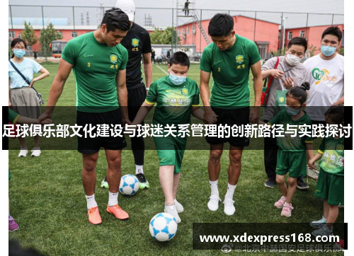 足球俱乐部文化建设与球迷关系管理的创新路径与实践探讨