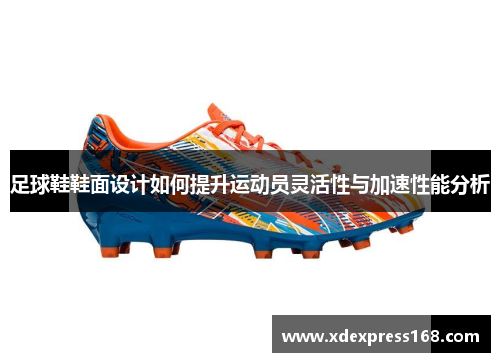 足球鞋鞋面设计如何提升运动员灵活性与加速性能分析